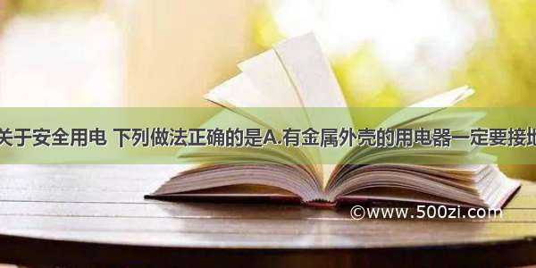 单选题关于安全用电 下列做法正确的是A.有金属外壳的用电器一定要接地线B.用