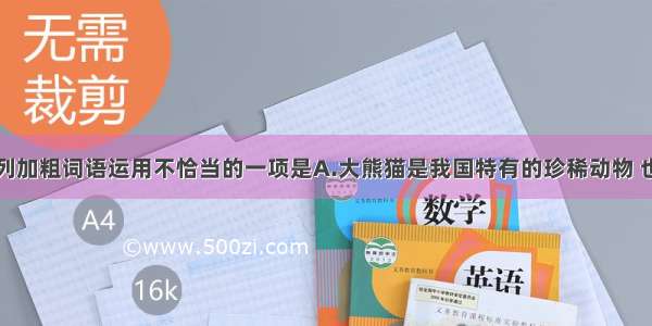 单选题下列加粗词语运用不恰当的一项是A.大熊猫是我国特有的珍稀动物 也是世界上