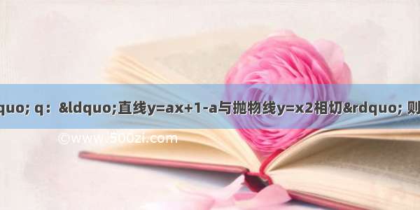 已知p：&ldquo;|a|=2&rdquo; q：&ldquo;直线y=ax+1-a与抛物线y=x2相切&rdquo; 则p是q的A.充分不必要条件B