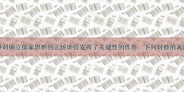 单选题董仲舒对确立儒家思想的正统地位发挥了关键性的作用。下列对他的表述不正确的是