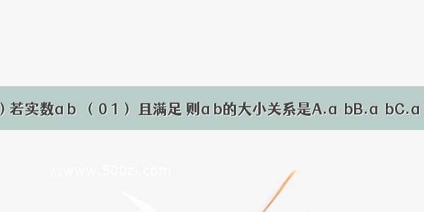 （理科做）若实数a b∈（0 1） 且满足 则a b的大小关系是A.a＜bB.a≤bC.a＞bD.a≥b