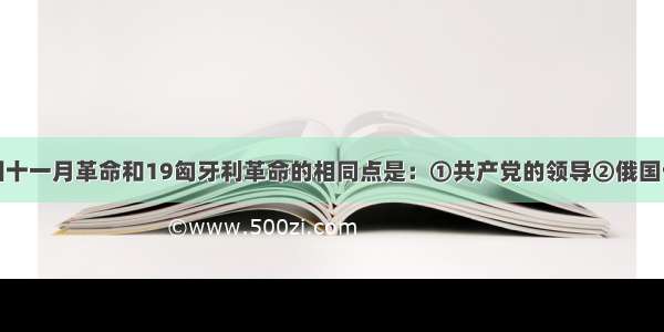 单选题德国十一月革命和19匈牙利革命的相同点是：①共产党的领导②俄国十月革命的