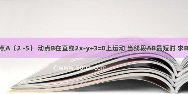 已知定点A（2 -5） 动点B在直线2x-y+3=0上运动 当线段AB最短时 求B的坐标．