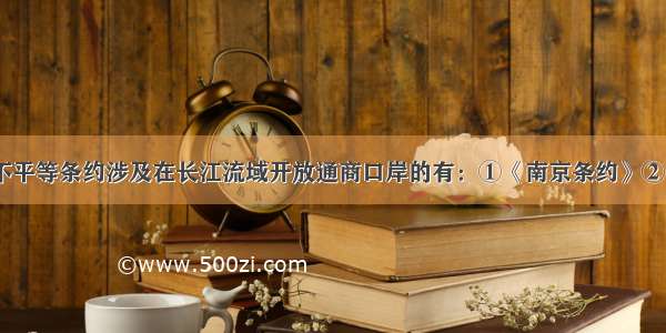 单选题下列不平等条约涉及在长江流域开放通商口岸的有：①《南京条约》②《望厦条约》