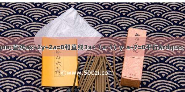 “a=3”是“直线ax+2y+2a=0和直线3x+（a-1）y-a+7=0平行”的A.充分不必要条件B.必要不