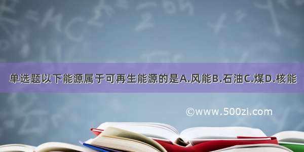 单选题以下能源属于可再生能源的是A.风能B.石油C.煤D.核能