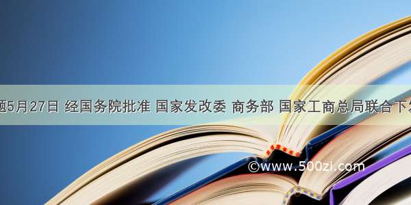 单选题5月27日 经国务院批准 国家发改委 商务部 国家工商总局联合下发通知