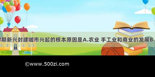 单选题战国时期新兴封建城市兴起的根本原因是A.农业 手工业和商业的发展B.成为诸侯国的