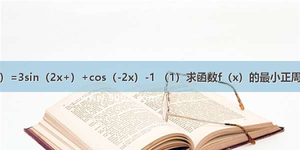 已知函数f（x）=3sin（2x+）+cos（-2x）-1 （1）求函数f（x）的最小正周期；?（2）求