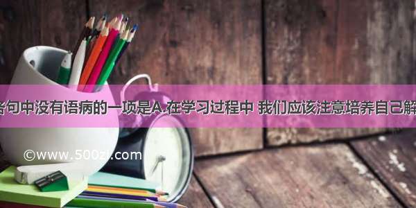 单选题下列各句中没有语病的一项是A.在学习过程中 我们应该注意培养自己解决 分析 观察