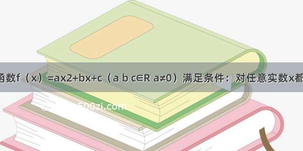 已知二次函数f（x）=ax2+bx+c（a b c∈R a≠0）满足条件：对任意实数x都有f（x）≥