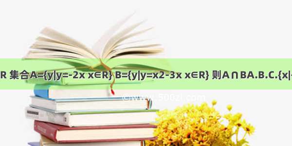 已知全集U=R 集合A={y|y=-2x x∈R} B={y|y=x2-3x x∈R} 则A∩BA.B.C.{x|-2＜x＜1}D.