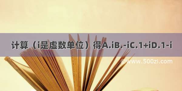 计算（i是虚数单位）得A.iB.-iC.1+iD.1-i