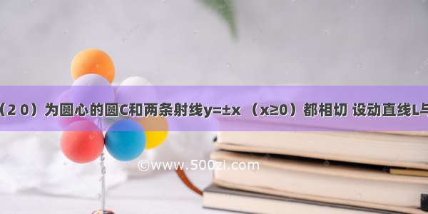 已知以C（2 0）为圆心的圆C和两条射线y=±x （x≥0）都相切 设动直线L与圆C相切 