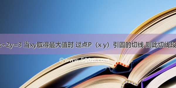 已知正数x y满足x+2y=3 当xy取得最大值时 过点P（x y）引圆的切线 则此切线段的长度为A.B.C.D.