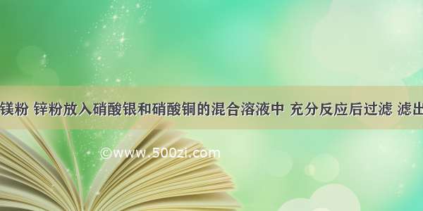 单选题把镁粉 锌粉放入硝酸银和硝酸铜的混合溶液中 充分反应后过滤 滤出的金属中