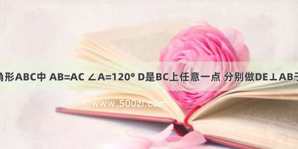 如图 在三角形ABC中 AB=AC ∠A=120° D是BC上任意一点 分别做DE⊥AB于E DF⊥AC