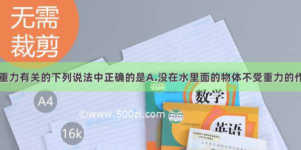 单选题与重力有关的下列说法中正确的是A.没在水里面的物体不受重力的作用B.空中