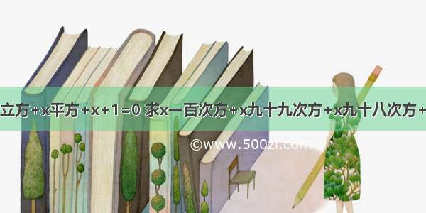 已知x四次方+x立方+x平方+x+1=0 求x一百次方+x九十九次方+x九十八次方+x九十七次方+x