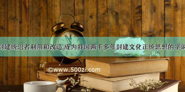 单选题被封建统治者利用和改造 成为我国两千多年封建文化正统思想的学说是A.道学