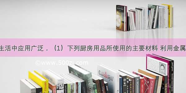 金属在生产生活中应用广泛．（1）下列厨房用品所使用的主要材料 利用金属导热性的是_