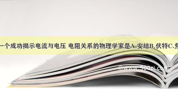 历史上第一个成功揭示电流与电压 电阻关系的物理学家是A.安培B.伏特C.焦耳D.欧姆