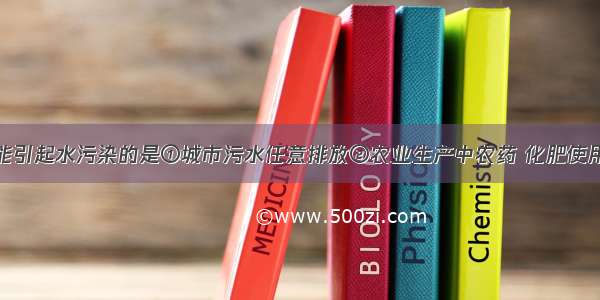 下列情况可能引起水污染的是①城市污水任意排放②农业生产中农药 化肥使用不当??③海