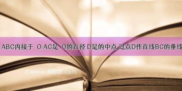 如图 已知△ABC内接于⊙O AC是⊙O的直径 D是的中点 过点D作直线BC的垂线 分别交C