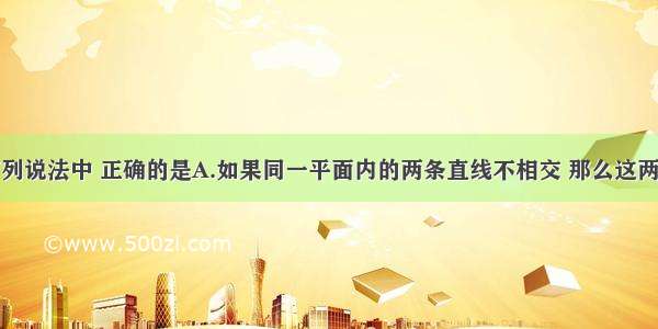 单选题下列说法中 正确的是A.如果同一平面内的两条直线不相交 那么这两条直线平