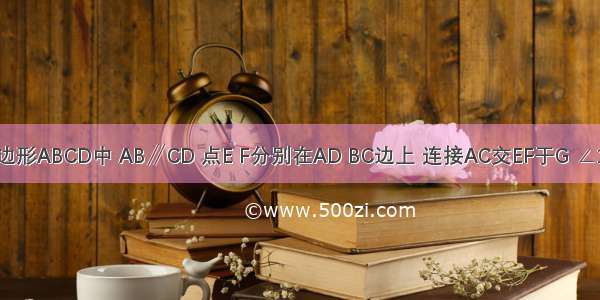 如图 在四边形ABCD中 AB∥CD 点E F分别在AD BC边上 连接AC交EF于G ∠1=∠BAC．