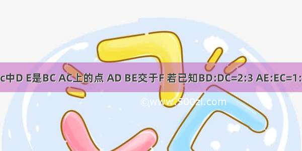 三角形abc中D E是BC AC上的点 AD BE交于F 若已知BD:DC=2:3 AE:EC=1:3 求BF:FE