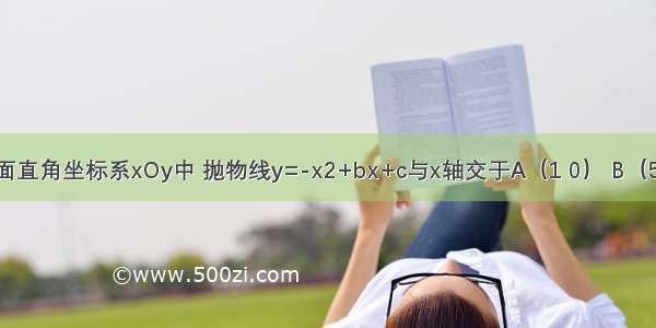 如图 在平面直角坐标系xOy中 抛物线y=-x2+bx+c与x轴交于A（1 0） B（5 0）两点．