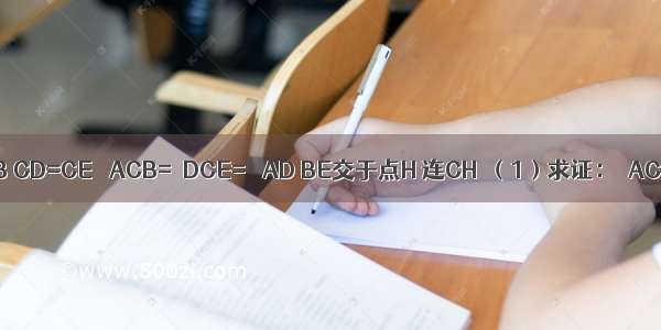 如图 CA=CB CD=CE ∠ACB=∠DCE=α AD BE交于点H 连CH．（1）求证：△ACD≌△BCE