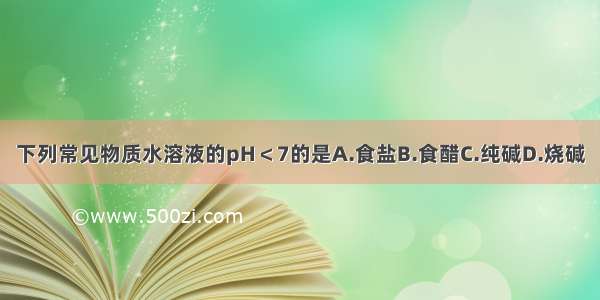 下列常见物质水溶液的pH＜7的是A.食盐B.食醋C.纯碱D.烧碱