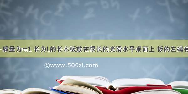 如图所示 一质量为m1 长为L的长木板放在很长的光滑水平桌面上 板的左端有一质量为m