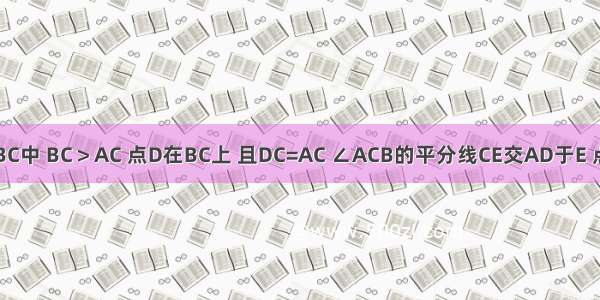 如图 在△ABC中 BC＞AC 点D在BC上 且DC=AC ∠ACB的平分线CE交AD于E 点F是AB的中