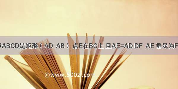 已知：如图 四边形ABCD是矩形（AD＞AB） 点E在BC上 且AE=AD DF⊥AE 垂足为F 求证：DF=AB．