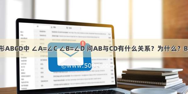 如图 四边形ABCD中 ∠A=∠C ∠B=∠D 问AB与CD有什么关系？为什么？BC与AD呢？