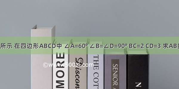 如图所示 在四边形ABCD中 ∠A=60° ∠B=∠D=90° BC=2 CD=3 求AB的长．