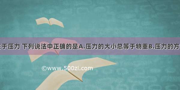 单选题关于压力 下列说法中正确的是A.压力的大小总等于物重B.压力的方向总是竖