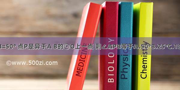 如图 已知∠AOB=50° 点P是异于A B的⊙O上一点 则∠APB等于A.50°B.25°C.155°D.25°或155°