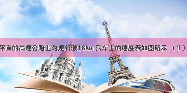 一辆汽车在平直的高速公路上匀速行驶18km 汽车上的速度表如图所示．（1）行驶完该段