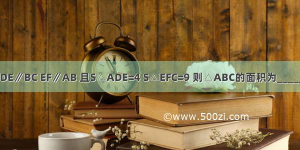 如图 DE∥BC EF∥AB 且S△ADE=4 S△EFC=9 则△ABC的面积为________．