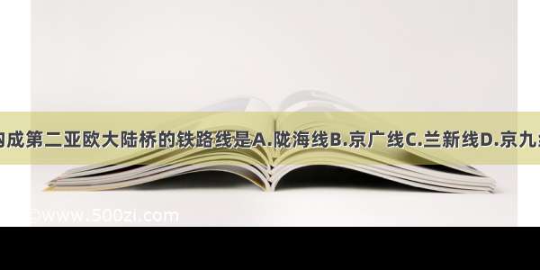 构成第二亚欧大陆桥的铁路线是A.陇海线B.京广线C.兰新线D.京九线