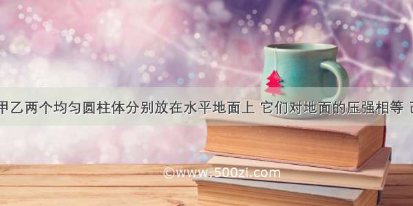 如图所示 甲乙两个均匀圆柱体分别放在水平地面上 它们对地面的压强相等 己知r甲=2r