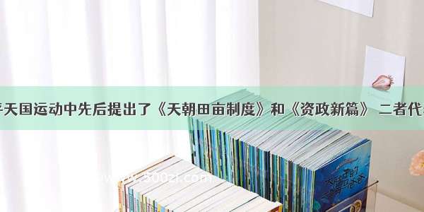 单选题太平天国运动中先后提出了《天朝田亩制度》和《资政新篇》 二者代表着农民的