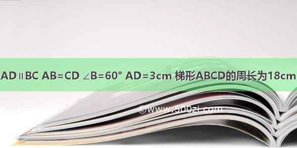 已知在梯形ABCD中 AD∥BC AB=CD ∠B=60° AD=3cm 梯形ABCD的周长为18cm 则BC的长为________．