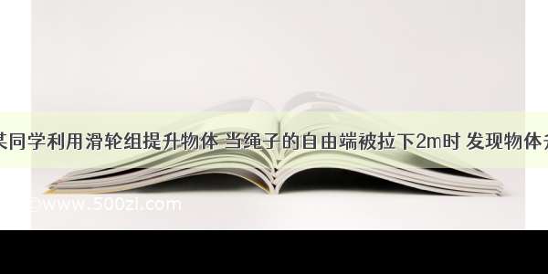 单选题某同学利用滑轮组提升物体 当绳子的自由端被拉下2m时 发现物体升高了0.