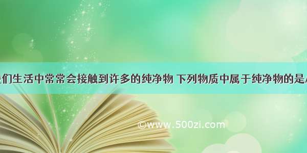 单选题我们生活中常常会接触到许多的纯净物 下列物质中属于纯净物的是A.液氧B.