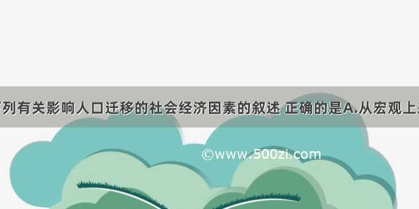 单选题下列有关影响人口迁移的社会经济因素的叙述 正确的是A.从宏观上来看 经济